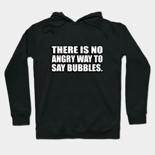 There is no angry way to say bubbles Hoodie